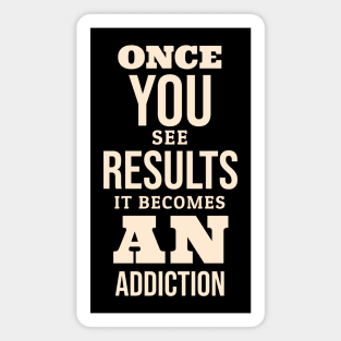 ONCE YOU SEE THE RESULTS IT BECOMES AN ADDICTION Magnet